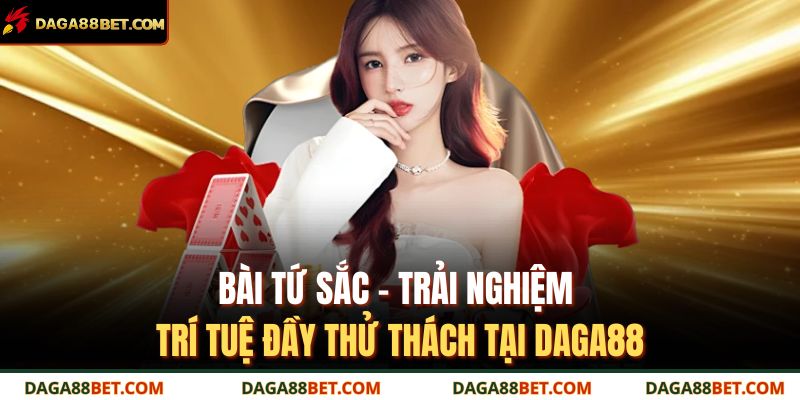 Bài Tứ Sắc – Trải Nghiệm Trí Tuệ Đầy Thử Thách Tại DAGA88 1 bài tứ sắc