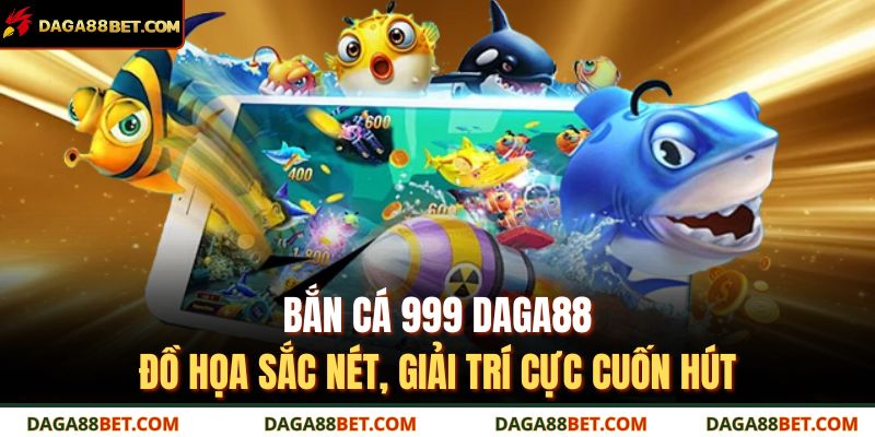 Bắn Cá 999 DAGA88 – Đồ Họa Sắc Nét, Giải Trí Cực Cuốn Hút 1 bắn cá 999 DAGA88