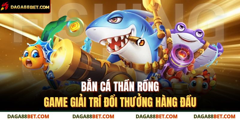 Bắn Cá Thần Rồng - Game Giải Trí Đổi Thưởng Hàng Đầu 3 bắn cá thần rồng