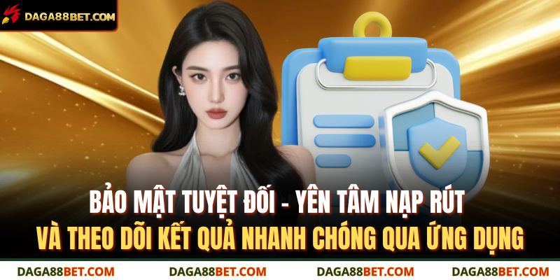 Bảo mật tuyệt đối – yên tâm nạp rút và theo dõi kết quả nhanh chóng qua ứng dụng