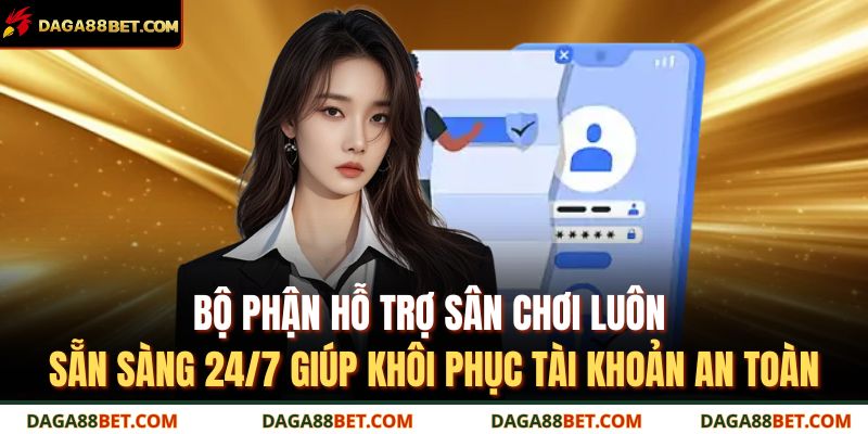 Bộ phận hỗ trợ sân chơi luôn sẵn sàng 24/7 giúp khôi phục tài khoản an toàn
