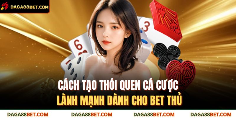 Cách tạo thói quen cá cược lành mạnh dành cho bet thủ