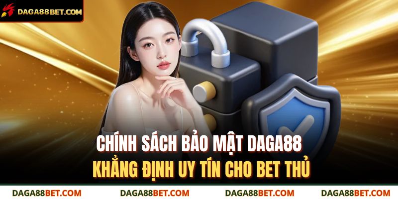 Chính Sách Bảo Mật DAGA88 1 Chính sách bảo mật DAGA88 khẳng định uy tín cho bet thủ