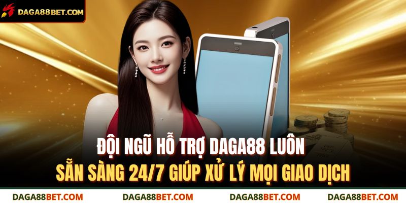 Đội ngũ hỗ trợ DAGA88 luôn sẵn sàng 24/7 giúp xử lý mọi giao dịch