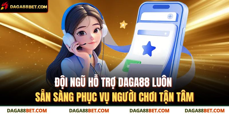 Đội ngũ hỗ trợ DAGA88 luôn sẵn sàng phục vụ người chơi tận tâm
