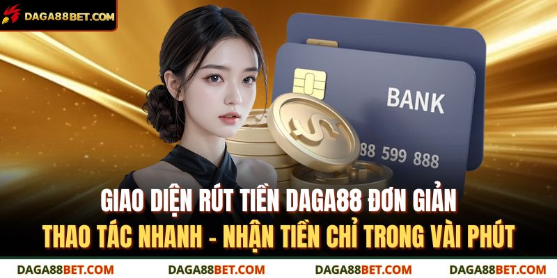 Giao diện rút tiền DAGA88 đơn giản, thao tác nhanh – nhận tiền chỉ trong vài phút