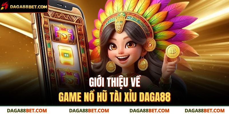 Giới thiệu về game nổ hũ tài xỉu DAGA88