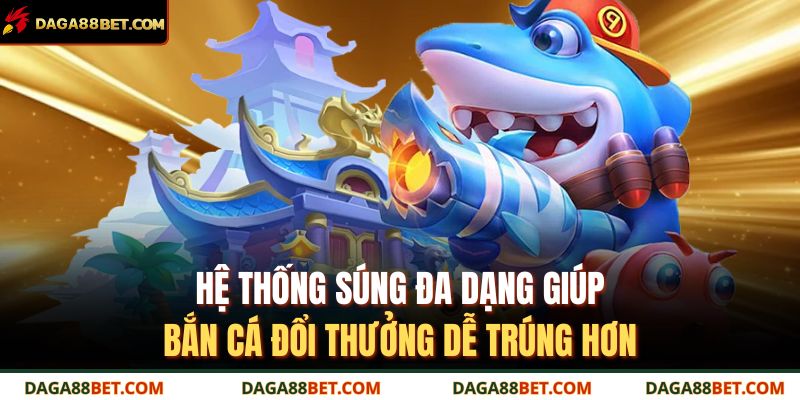 Bắn cá đổi thưởng – Săn cá trúng lớn, nhận thưởng tại DAGA88 3 Hệ thống súng đa dạng giúp bắn cá đổi thưởng dễ trúng hơn.