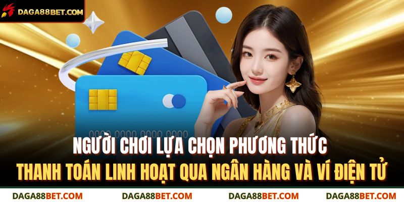 Người chơi lựa chọn phương thức thanh toán linh hoạt qua ngân hàng và ví điện tử