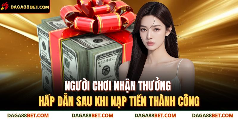 Nạp Tiền DAGA88 – Tăng Tốc Trải Nghiệm Cùng Ưu Đãi Siêu Lớn 4 Người chơi nhận thưởng hấp dẫn sau khi nạp tiền thành công