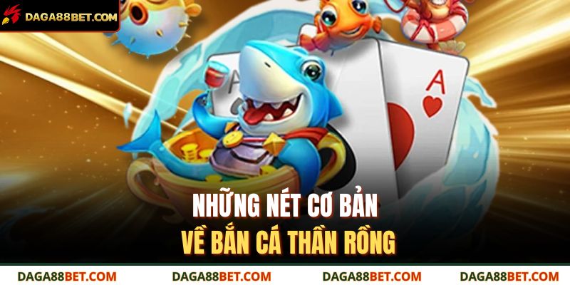Bắn Cá Thần Rồng - Game Giải Trí Đổi Thưởng Hàng Đầu 2 Những nét cơ bản về bắn cá thần rồng
