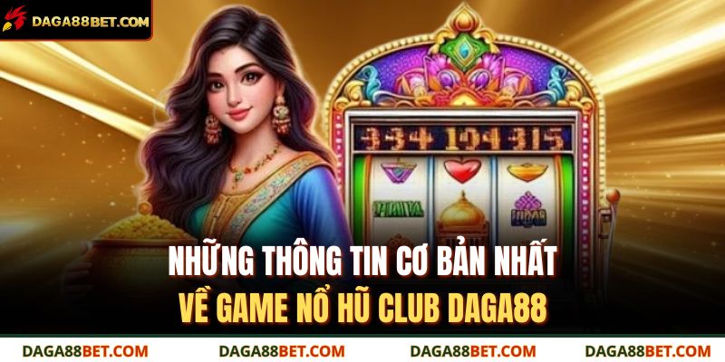 Những thông tin cơ bản nhất về game Nổ hũ Club DAGA88