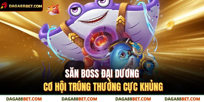 Bắn Cá 999 DAGA88 – Đồ Họa Sắc Nét, Giải Trí Cực Cuốn Hút 3 Săn boss đại dương – cơ hội trúng thưởng cực khủng
