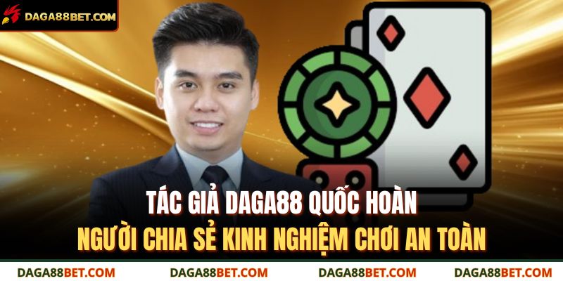 Tác Giả DAGA88 1 Tác giả DAGA88 Quốc Hoàn – người chia sẻ kinh nghiệm chơi an toàn