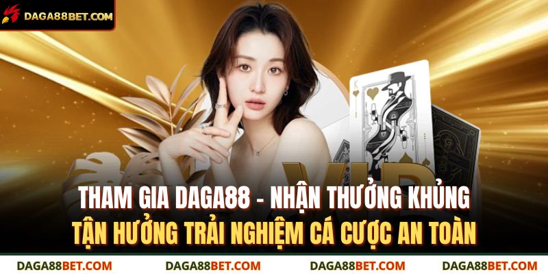 Tham gia DAGA88 – nhận thưởng khủng, tận hưởng trải nghiệm cá cược an toàn