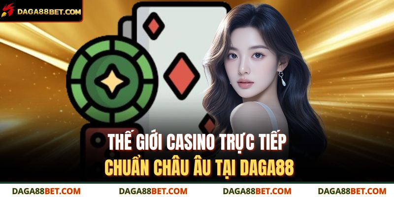 Thế giới casino trực tiếp chuẩn châu Âu tại DAGA88