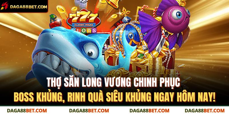Bắn Cá Long Vương DAGA88 – Săn Kho Báu Dưới Lòng Biển 4 Thợ săn Long Vương chinh phục boss khủng, rinh quà siêu khủng ngay hôm nay!
